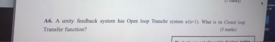 A6. A unity feedback system has Open loop Transfer system s(s+1). What is its Closed loop Transfer function? (5 marks) 20 ind