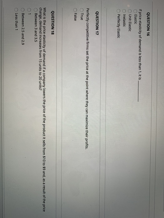 QUESTION 16 If price elasticity of demand is less than 1, it is Elastic Unit Elastic Inelastic Perfectly Elastic QUESTION 17