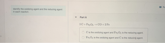 RO Identify the oxidizing agent and the reducing agent in each reaction Part A 3 C+Fe,03 +CO+2 Fe C is the oxidizing agent an