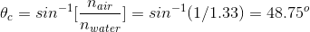 \theta _{c}=sin^-^1[{\frac{n_{air}}{n_{water}}}] =sin^-^1(1/1.33) = 48.75^o