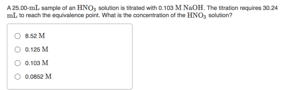 A 25.00-mL sample of an HNO3 solution is titrated with 0.103 M NaOH. The titration requires 30.24 mL to reach the equivalence