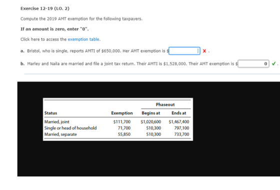 Exercise 12-19 (LO. 2) Compute the 2019 AMT exemption for the following taxpayers. If an amount is zero, enter O. Click her
