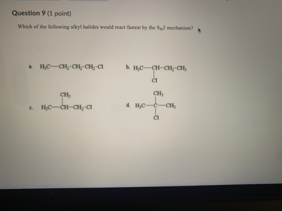 Question 9 (1 point) Which of the following alkyl halides would react fastest by the Sy2 mechanism? a. HỌC-CH2-CH2-CH2-C1 6.