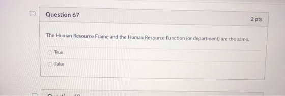 2 pts Question 67 The Human Resource Frame and the Human Resource Function (or department) are the same. True False