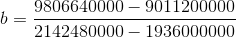 b = 9806640000 - 9011200000 2142480000 – 1936000000