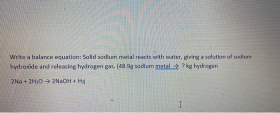 Write a balance equation: Solid sodium metal reacts with water, giving a solution of sodium hydroxide and releasing hydrogen