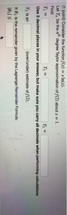 (1 point) Consider the function f(x) = xin(x). Let T, be the degree Taylor approximation of f(2) about x = 1. Find: T = T = U