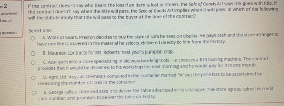 2. answered out of 5 question If the contract doesnt say who bears the loss if an item is lost or stolen, the sale of Goods