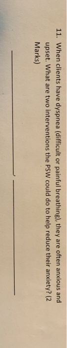 11. When clients have dyspnea (difficult or painful breathing), they are often anxious and upset. What are two interventions