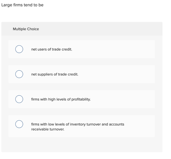 Large firms tend to be Multiple Choice 0 net users of trade credit. 0 net suppliers of trade credit. 0 firms with high levels