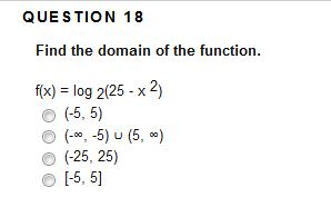 QUESTION 18 Find the domain of the function. f(x) = log 2(25 - x 2 (-5,5) (-2,-5) (5) (-25, 25) [-5,5)