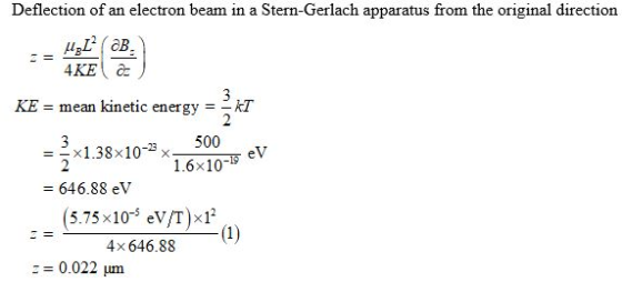 Deflection of an electron beam in a Stern-Gerlach apparatus from the original direction KE mean kinetic energy =- 2×1.38×10-23 X (5.75 x10 ev/T)x1 kT 500 1.6x10- eV 一 = 646.88 eV 4x 646.88 Ξ 0.022 μm