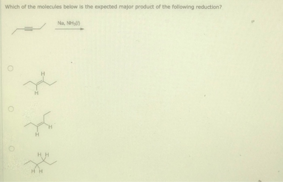 Which of the molecules below is the expected major product of the following reduction? Na, NH3) Н H Н нн H H