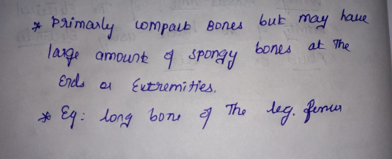 * Primarly compark Bones but may have large amount of spongy bones at Erds a Extremities. * Eg long bone of the leg. Fenos