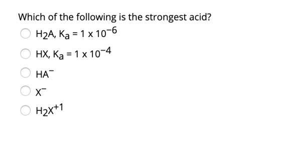 Which of the following is the strongest acid? O H2A, Ka = 1 x 10-6 O HX, Ka = 1 x 10-4 О НАС Ох, O H2x+1