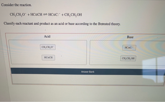 Consider the reaction. CH,CH,0 + HCECH =HCEC: + CH, CH,OH Classify each reactant and product as an acid or base according to