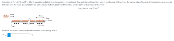 Forced air at T = 25°C and V = 13 m/s is used to cool electronic elements on a circuit board. One such element is a chip, 4 m