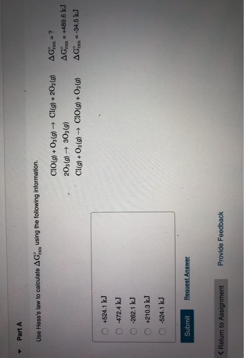 Part A Use Hesss law to calculate AGp using the following information. CIO(g) + O2(g) → Cl(g) + 2O2(g) 203(g) + 302(9) Cl(g)