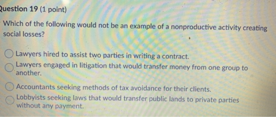Question 19 (1 point) Which of the following would not be an example of a nonproductive activity creating social losses? Lawy