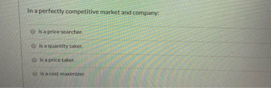 In a perfectly competitive market and company: O is a price searcher. BER is a quantity taker. is a price taker. is a cost ma