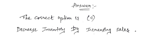 Answer: The correct option is ea) Decrease Inventory by Increasing sales.