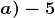 \boldsymbol{a)-5}