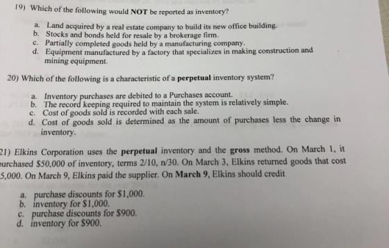 19) Which of the following would NOT be reported as inventory? a. Land acquired by a real estate company to build its new off