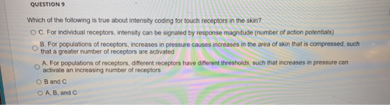 QUESTION 9 Which of the following is true about intensity coding for touch receptors in the skin? O C. For individual recepto