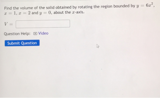 Find the volume of the solid obtained by rotating the region bounded by y = 6x², = 1, 2 and y -0, about the c-axis. V Questio