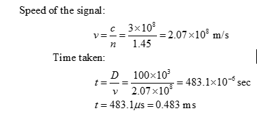 Speed of the signal: V=-=3x1 n 1.45 -1.07x10% m/s , Time taken: D 100 10483.1x10 sec -6 2.07x10 t483.1us 0.483 ms