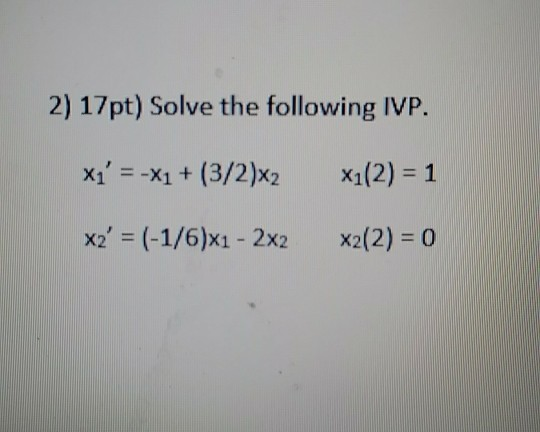 2) 17pt) Solve the following IVP. Xi = -X1 + (3/2)x2 x1(2) = 1 xz = (-1/6)x1 - 2x2 X2(2) = 0