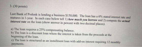 3. (30 points) Last Bank of Podunk is lending a business $150,000. The loan has a 6% stated interest rate and matures in 1-ye