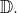 \mathbb{D}.