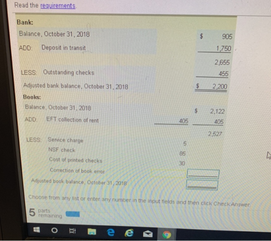 Read the requirements Bank: Balance, October 31, 2018 $ ADD: Deposit in transit 905 1.750 2,655 455 2,200 LESS: Outstanding c