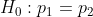 H_0:p_1 = p_2