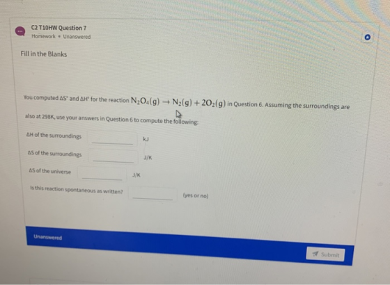 C2T10HW Question 7 Homework Unanswered Fill in the Blanks You computed AS and AH for the reaction N2O4(g) - N2(g) + 202(g) in