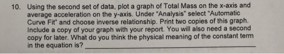 Using the second set of data, plot a graph of Total Mass on the x-axis and average acceleration on the y-axis. Under Analysi