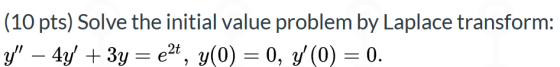 (10 pts) Solve the initial value problem by Laplace transform: y – 4y + 3y = ezt, y(0) = 0, y(0) = 0.