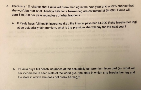 3. There is a 1% chance that Paula will break her leg in the next year and a 99% chance that she wont be hurt at all. Medica