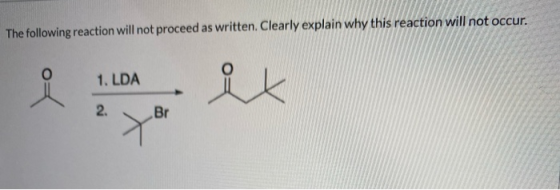 The following reaction will not proceed as written. Clearly explain why this reaction will not occur. 1. LDA ix 2. Br