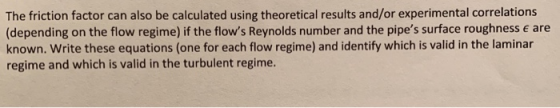 The friction factor can also be calculated using theoretical results and/or experimental correlations (depending on the flow
