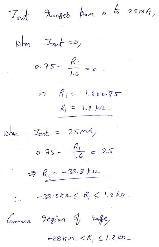 Tout ranges from o to asma, 1. when I out to, = 1.680175 Ri= 1.2 Kz. when Iont = 25mA) 0.75 - P t = as . 7 R,=-38.8k2 :. -38.