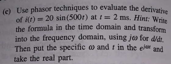 (c) Use phasor techniques to evaluate the derivative the formula in the time domain and transform of i(t) = 20 sin(500t) at t
