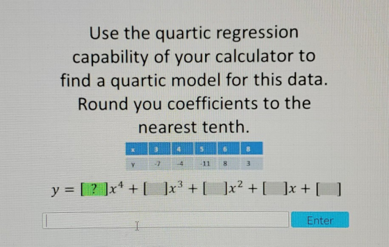 Use the quartic regression capability of your calculator to find a quartic model for this data. Round you coefficients to the