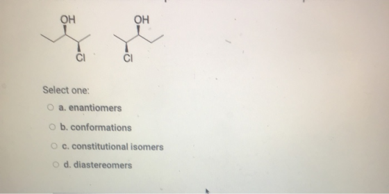OH OH CI CI Select one: O a. enantiomers O b. conformations c. constitutional isomers d. diastereomers