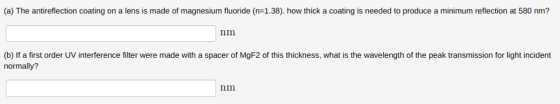 (a) The antireflection coating on a lens is made of magnesium fluoride (n-1.38). how thick a coating is needed to produce a m