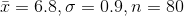 \bar{x}=6.8,\sigma =0.9,n=80