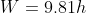 W=9.81h