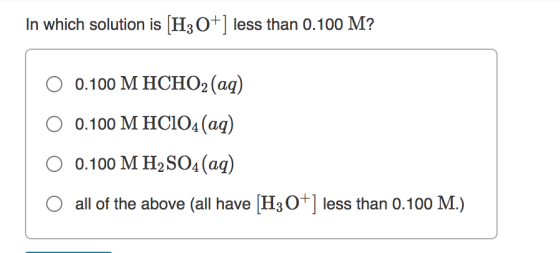 In which solution is [H3O+] less than 0.100 M? 0.100 M HCHO2 (aq) 0.100 M HC104(aq) 0.100 M H2SO4(aq) all of the above all ha