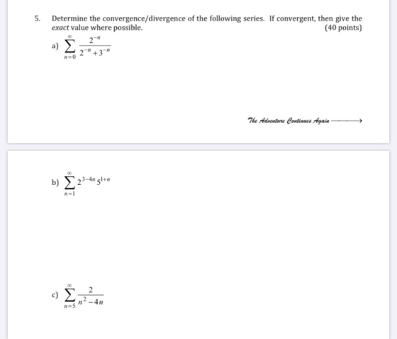 5. Determine the convergence/divergence of the following series. If convergent, then give the exact value where possible. (40